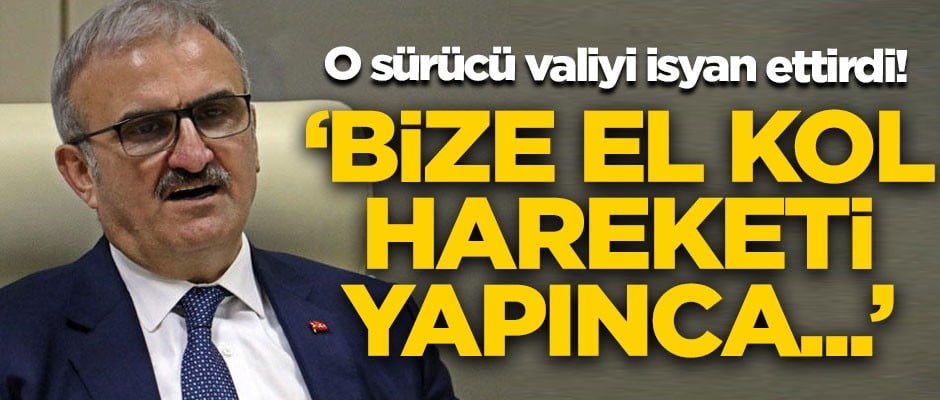 O sürücü valiyi isyan ettirdi! 'Bize el kol hareketi yapınca...'