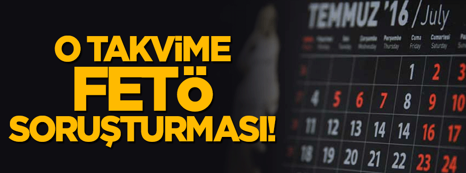 O takvime FETÖ soruşturması!