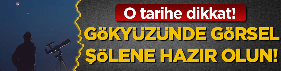 O tarihe dikkat: Gökyüzünde görsel şölene hazır olun!