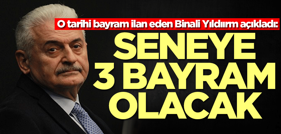 O tarihi bayram ilan eden Binali Yıldırım açıkladı: Seneye 3 bayram olacak
