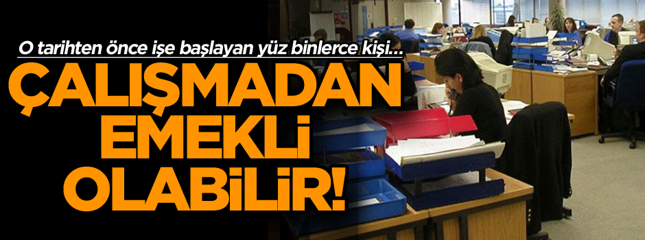 O tarihten önce işe başlayan yüz binlerce kişi… Çalışmadan emekli olabilir!