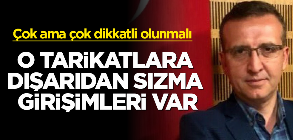 O tarikatlara dışarıdan sızma girişimleri var! Çok ama çok dikkatli olunmalı