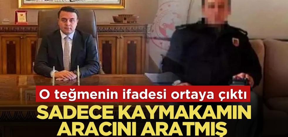 O teğmenin ifadesi ortaya çıktı! Sadece kaymakamın aracını aratmış