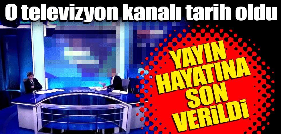 O televizyon kanalı tarih oldu! Yayın hayatına son verildi