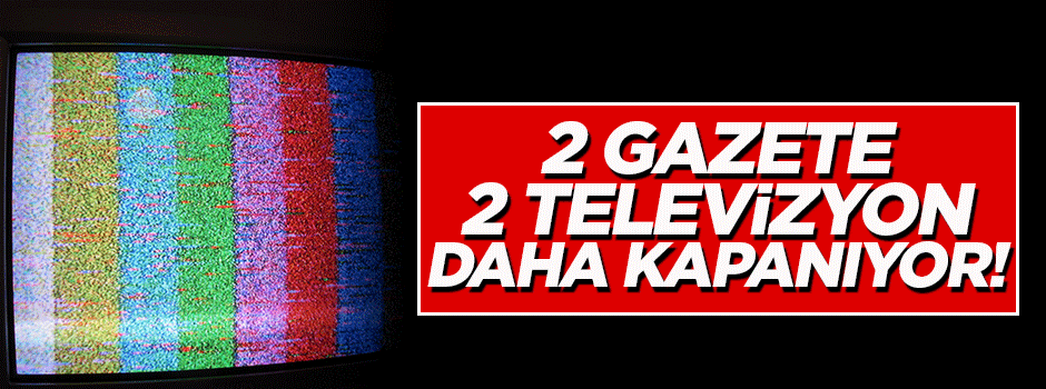 O televizyon ve gazeteler de kapanıyor