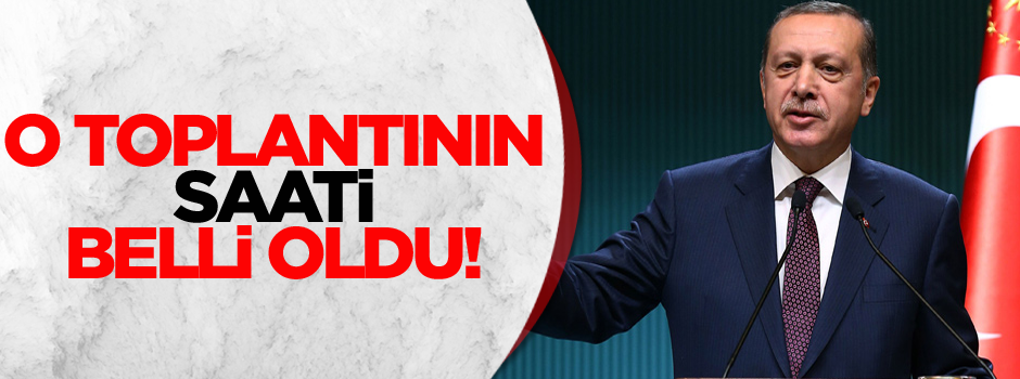 O toplantının saati belli oldu