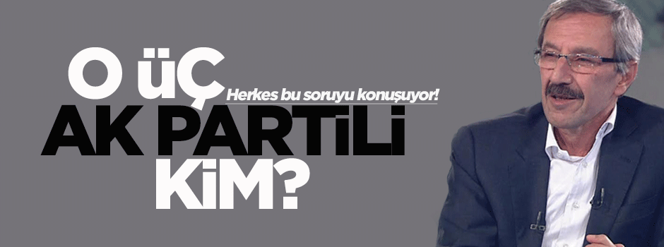 O üç Ak Partili kim?