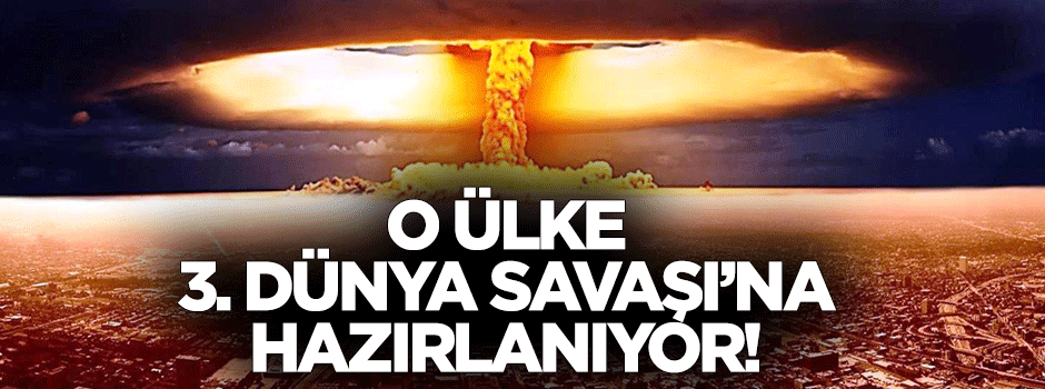 O ülke 3. dünya savaşına hazırlanıyor!