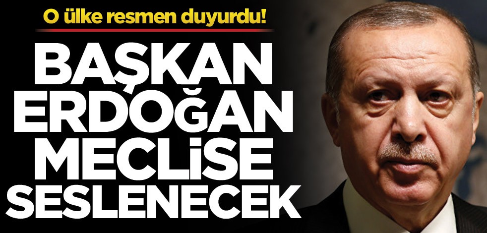 O ülke açıkladı! Başkan Erdoğan meclisimize seslenecek