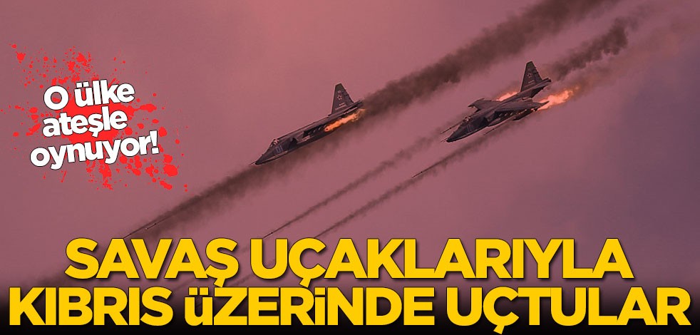 O ülke ateşle oynuyor! Savaş uçaklarıyla Kıbrıs üzerinde uçtular