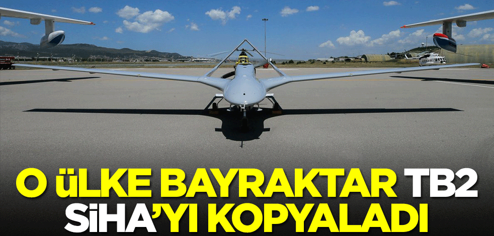O ülke Bayraktar TB2 SİHA'yı kopyaladı