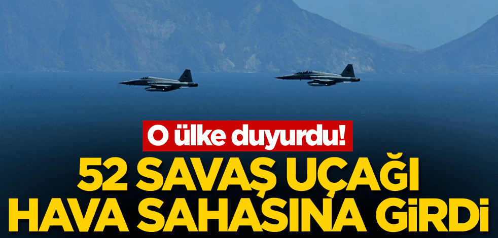 O ülke duyurdu! 52 savaş uçağı hava savunma sahasına girdi