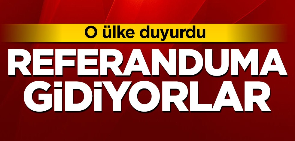 O ülke duyurdu! Referanduma gidiyorlar