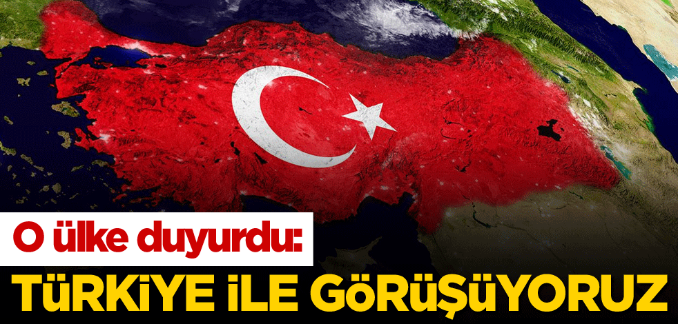 O ülke duyurdu: Türkiye ile görüşüyoruz