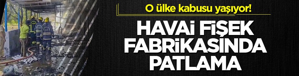 O ülke kabusu yaşıyor! Havai fişek fabrikasında patlama