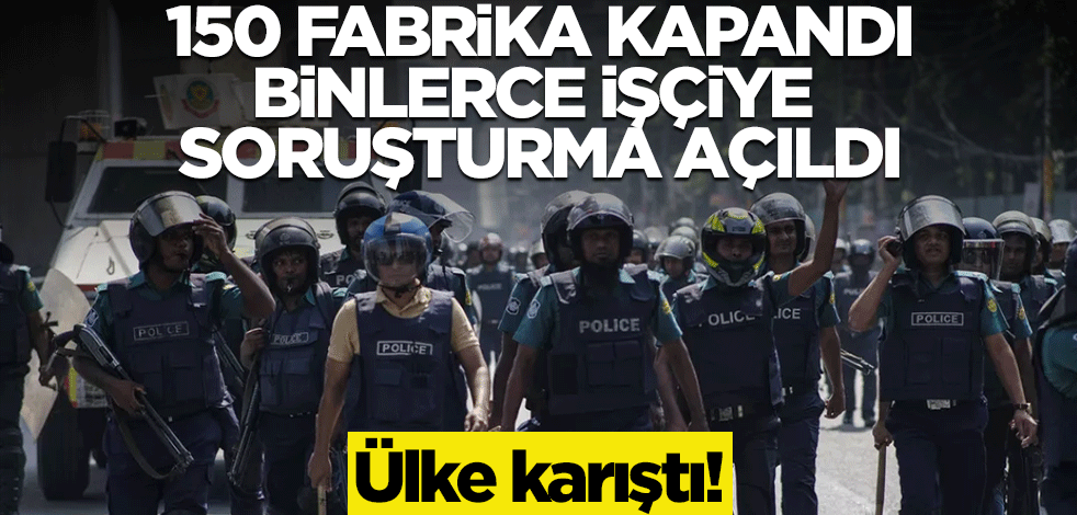 O ülke karıştı! 150 fabrika kapandı, 10 binden fazla işçiye soruşturma açıldı