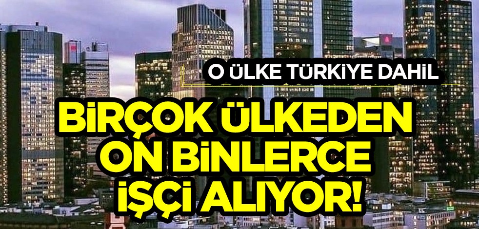 O ülke, Türkiye dahil o ülkelerden işçi alıyor! Türkiye'den gidenler için, başvuru şartları neler?
