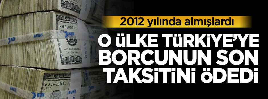 O ülke Türkiye'ye olan borcunun son taksitini ödedi