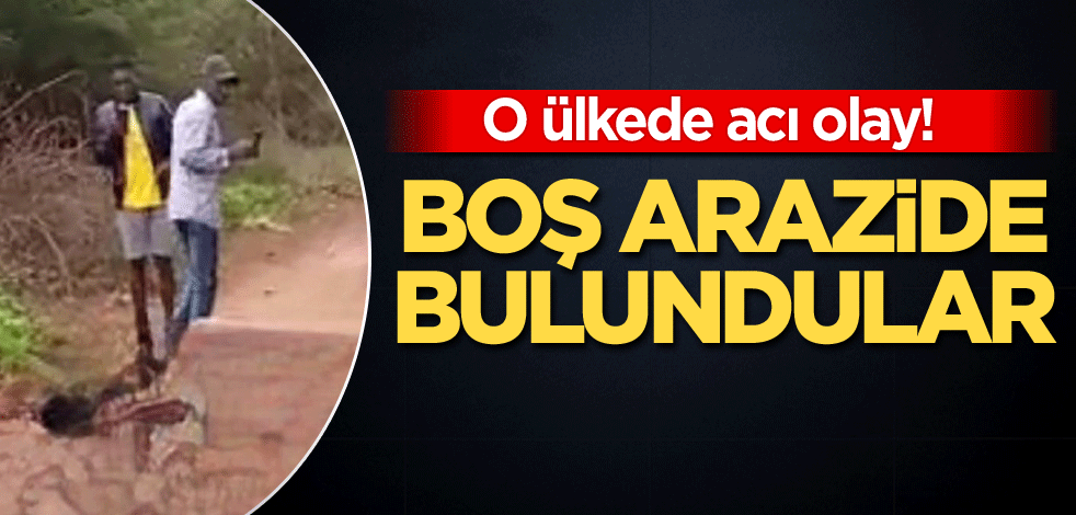 O ülkede acı olay! Boş arazide bulundular