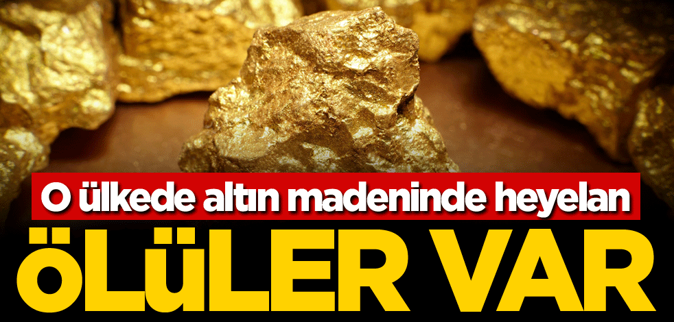 O ülkede altın madeninde heyelan! Ölüler var