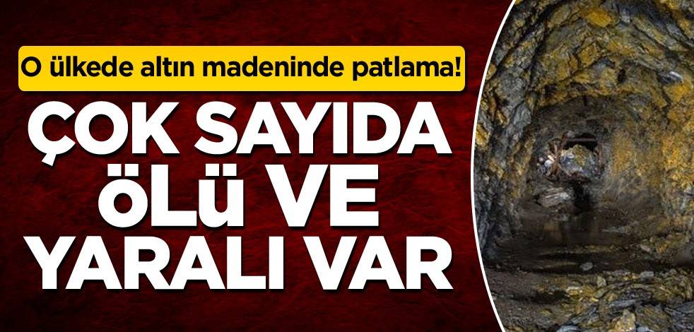 O ülkede altın madeninde patlama! Çok sayıda ölü ve yaralı var