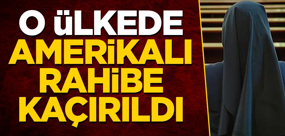 O ülkede Amerikalı rahibe kaçırıldı