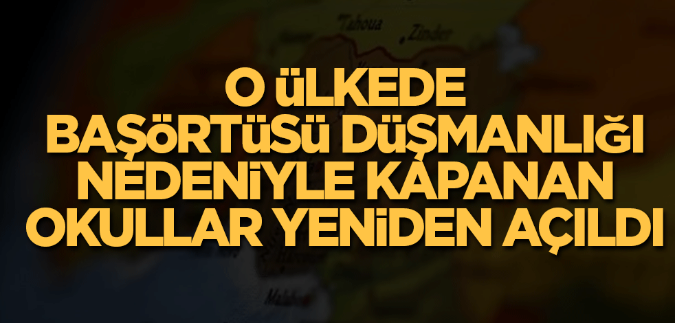 O ülkede başörtüsü düşmanlığı nedeniyle kapanan 10 okul yeniden açıldı