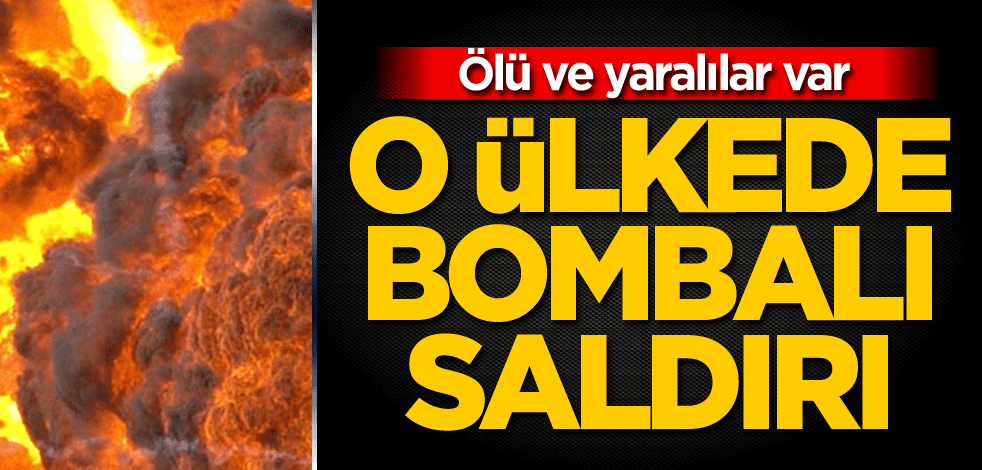 O ülkede bombalı saldırı! Ölü ve yaralılar var