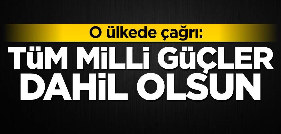 O ülkede çağrı: Tüm milli güçler dahil olsun