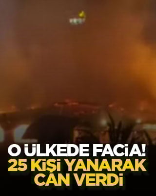 O ülkede facia! 25 kişi yanarak can verdi