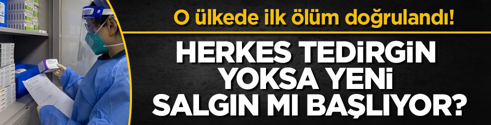 O ülkede ilk ölüm doğrulandı! Herkes tedirgin yoksa yeni salgın mı başlıyor?
