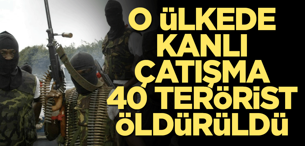 O ülkede kanlı çatışma 40 terörist öldürüldü