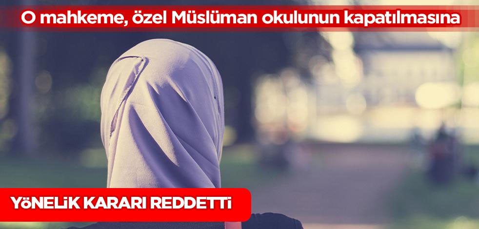 O ülkede mahkeme, özel Müslüman okulunun başlaması teklifini kabul etti! Kapatılmasına yönelik kararı reddetti