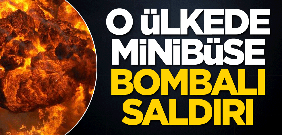 O ülkede minibüse bombalı saldırı!