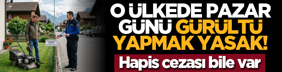 O ülkede pazar günü gürültü yapmak yasak! Hapis cezası bile var