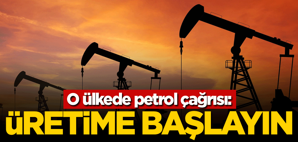 O ülkede petrol çağrısı: Üretime başlayın