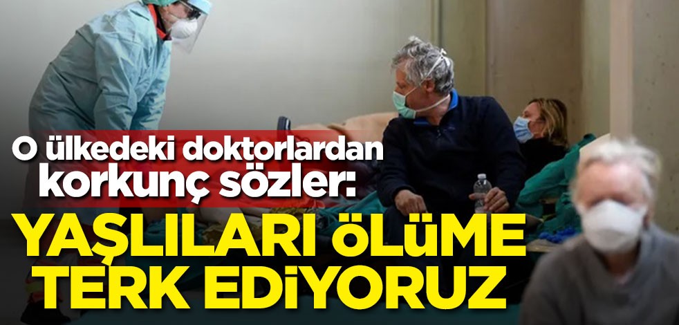 O ülkedeki doktorlardan korkunç sözler: Yaşlıları ölüme terk ediyoruz