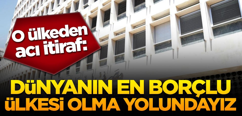 O ülkeden acı itiraf: Dünyanın en borçlu ülkesi olma yolundayız