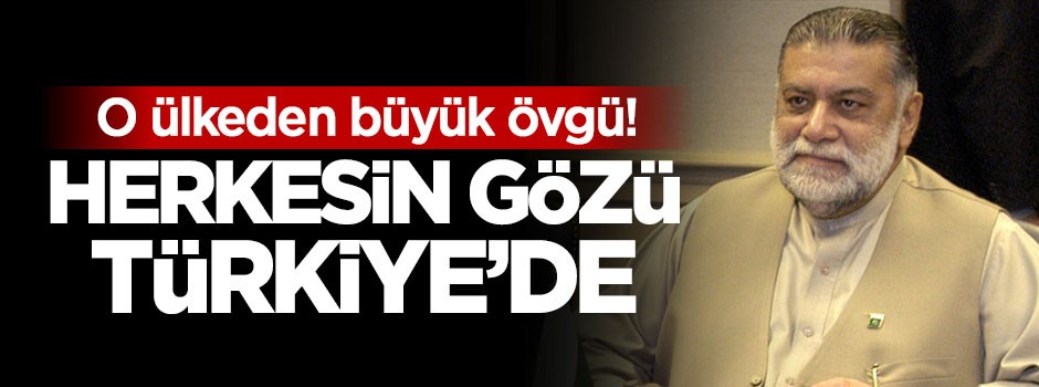 O ülkeden büyük övgü: Herkesi gözü Türkiye'de