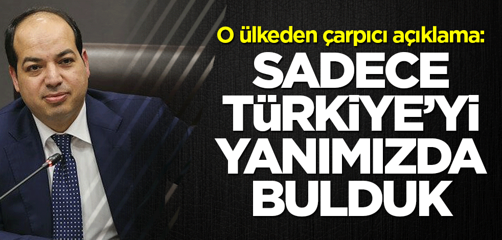 O ülkeden çarpıcı açıklama: Sadece Türkiye’yi yanımızda bulduk