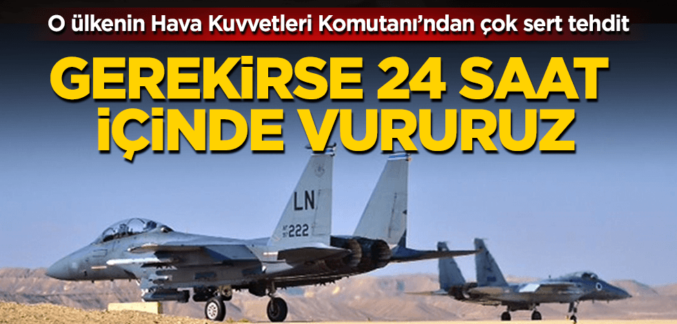 O ülkeden çok sert tehdit! Gerekirse 24 saat içinde vururuz