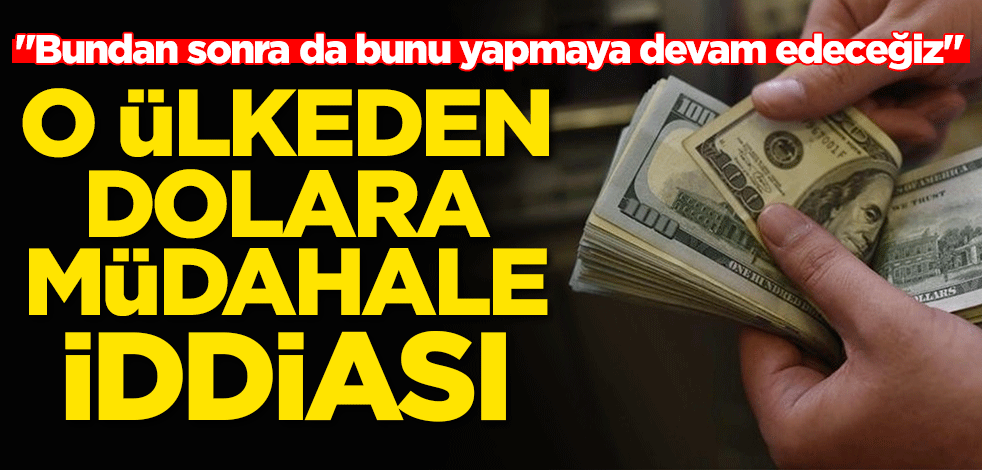 O ülkeden dolara müdahale iddiası! "Bundan sonra da bunu yapmaya devam edeceğiz"