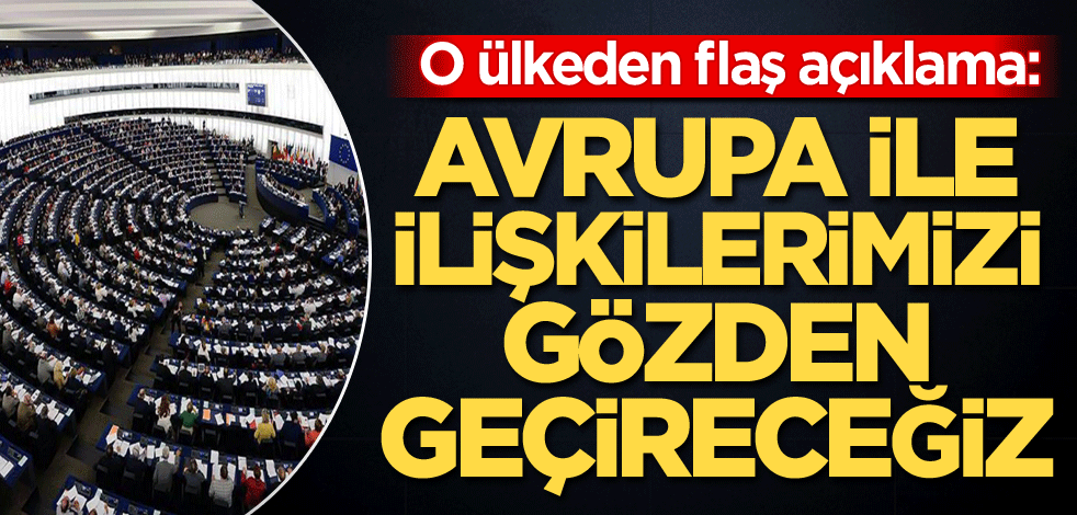 O ülkeden flaş açıklama: Avrupa ile ilişkilerimizi gözden geçireceğiz