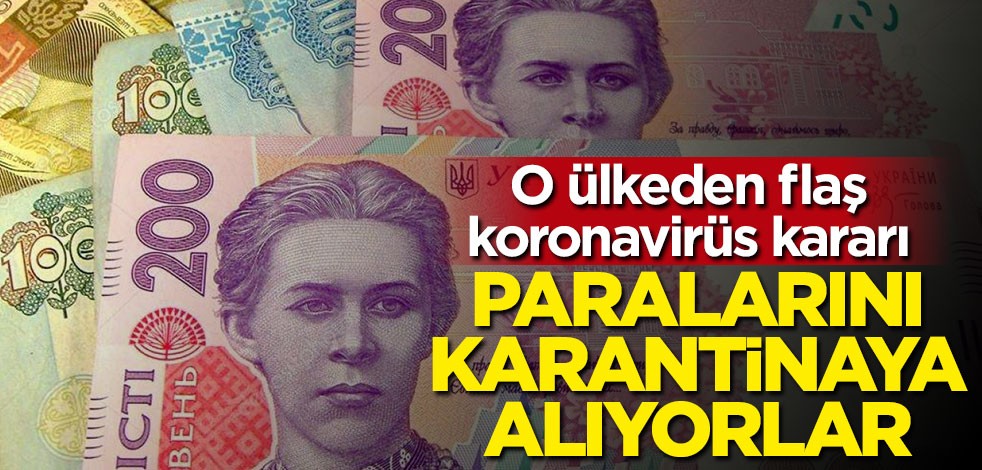 O ülkeden flaş koronavirüs kararı: Paralarını karantinaya alıyorlar