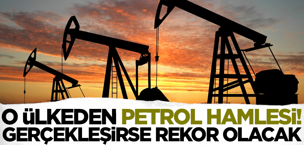 O ülkeden petrol hamlesi! Bu olursa rekor gerçekleşecek
