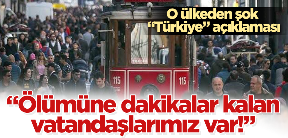 O ülkeden şok "Türkiye" açıklaması! "Ölümüne dakikalar kalan vatandaşlarımız var!"
