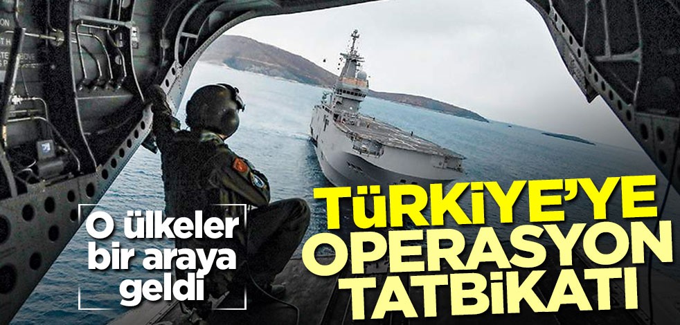 O ülkeler bir araya geldi! Türkiye'ye operasyon tatbikatı