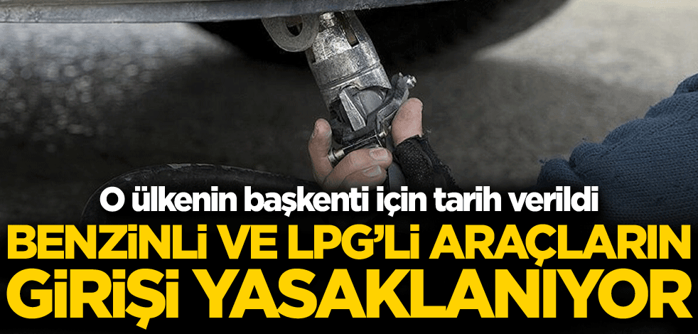 O ülkenin başkenti için tarih verildi! Benzinli ve LPG'li araçların girişi yasaklanıyor