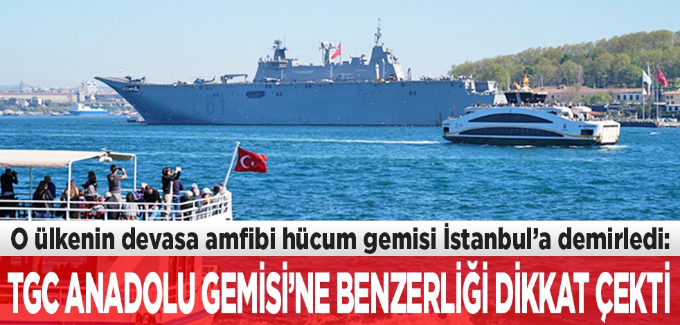 O ülkenin devasa amfibi hücum gemisi İstanbul’a demirledi: TGC Anadolu Gemisine benzerliği dikkat çekti
