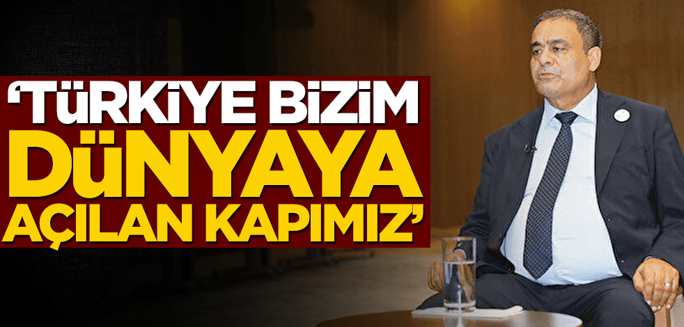 "Türkiye bizim dünyaya açılan kapımız"